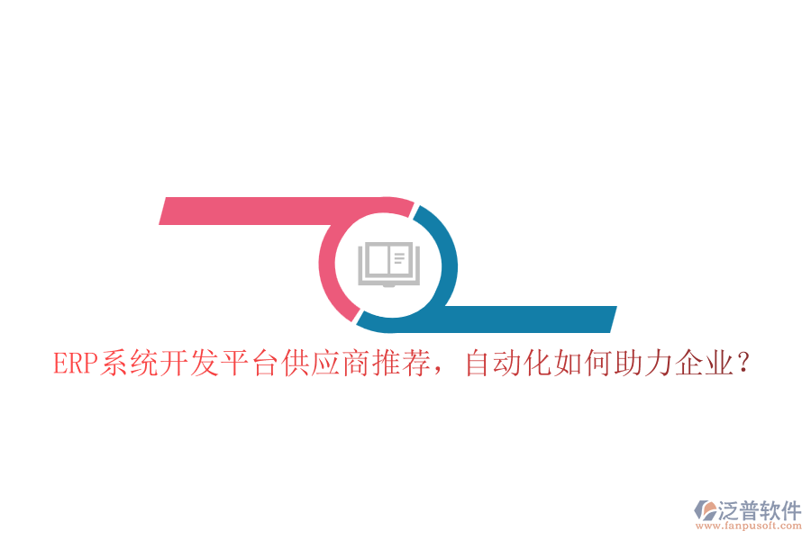 ERP系統(tǒng)開發(fā)平臺供應(yīng)商推薦，自動化如何助力企業(yè)？