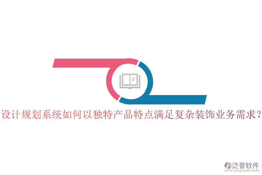 設(shè)計(jì)規(guī)劃系統(tǒng)如何以獨(dú)特產(chǎn)品特點(diǎn)滿足復(fù)雜裝飾業(yè)務(wù)需求？