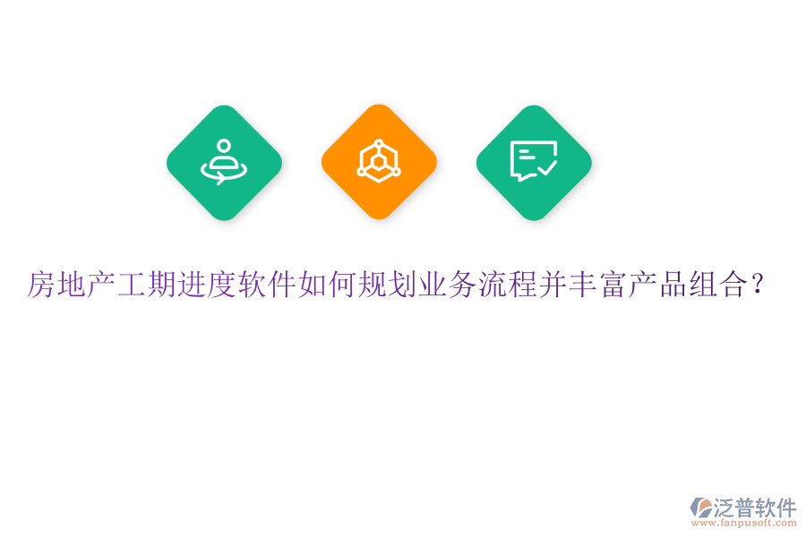 房地產(chǎn)工期進度軟件如何規(guī)劃業(yè)務流程并豐富產(chǎn)品組合？