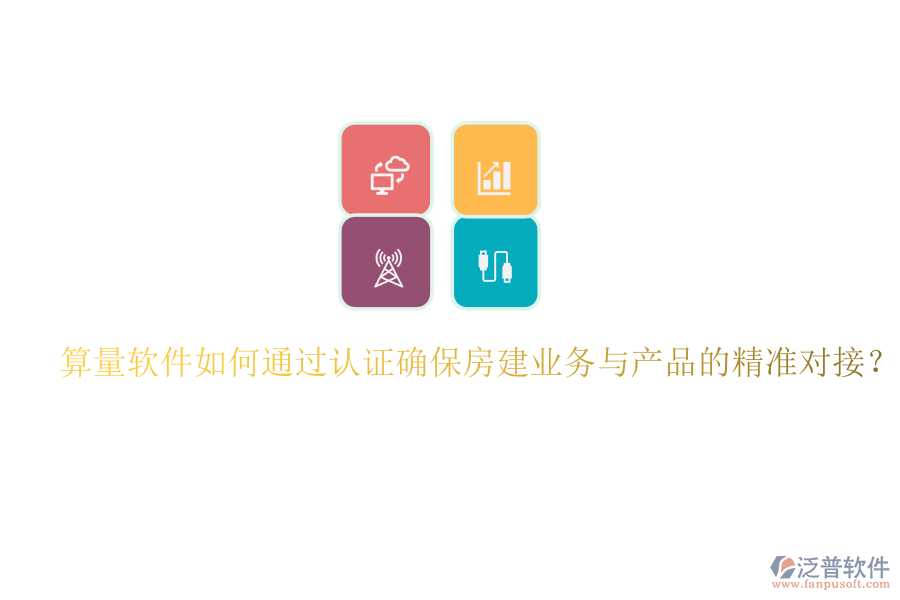 算量軟件如何通過認(rèn)證確保房建業(yè)務(wù)與產(chǎn)品的精準(zhǔn)對接？