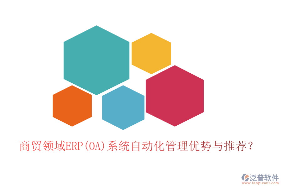 商貿(mào)領(lǐng)域ERP(OA)系統(tǒng)自動(dòng)化管理優(yōu)勢(shì)與推薦？