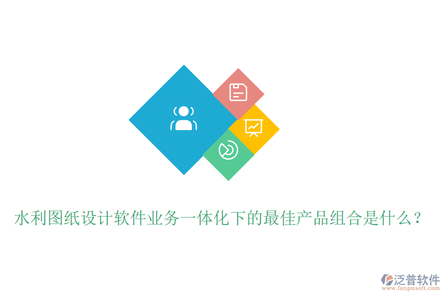 水利圖紙?jiān)O(shè)計(jì)軟件業(yè)務(wù)一體化下的最佳產(chǎn)品組合是什么？