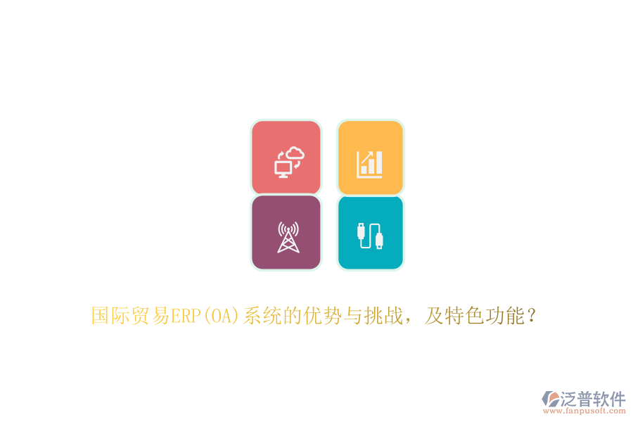 國(guó)際貿(mào)易ERP(OA)系統(tǒng)的優(yōu)勢(shì)與挑戰(zhàn)，及特色功能？