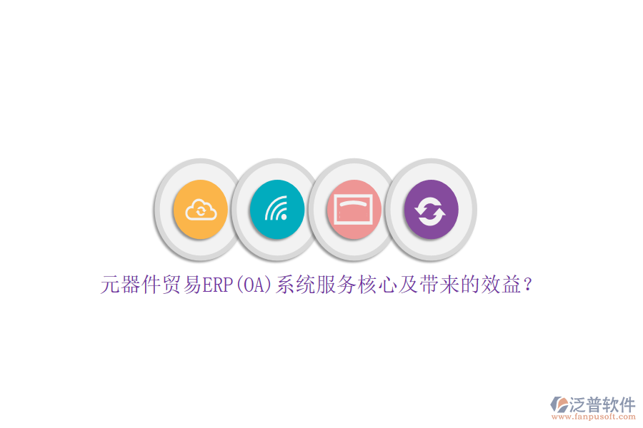 元器件貿(mào)易ERP(OA)系統(tǒng)服務(wù)核心及帶來的效益？