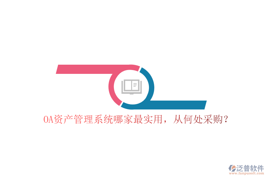 OA資產(chǎn)管理系統(tǒng)哪家最實(shí)用，從何處采購(gòu)？