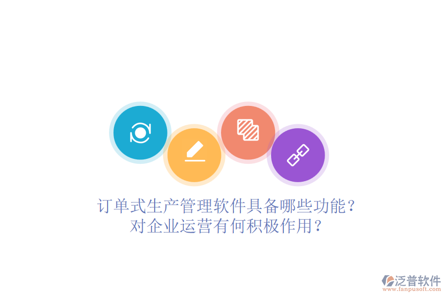 訂單式生產(chǎn)管理軟件具備哪些功能？對(duì)企業(yè)運(yùn)營有何積極作用？