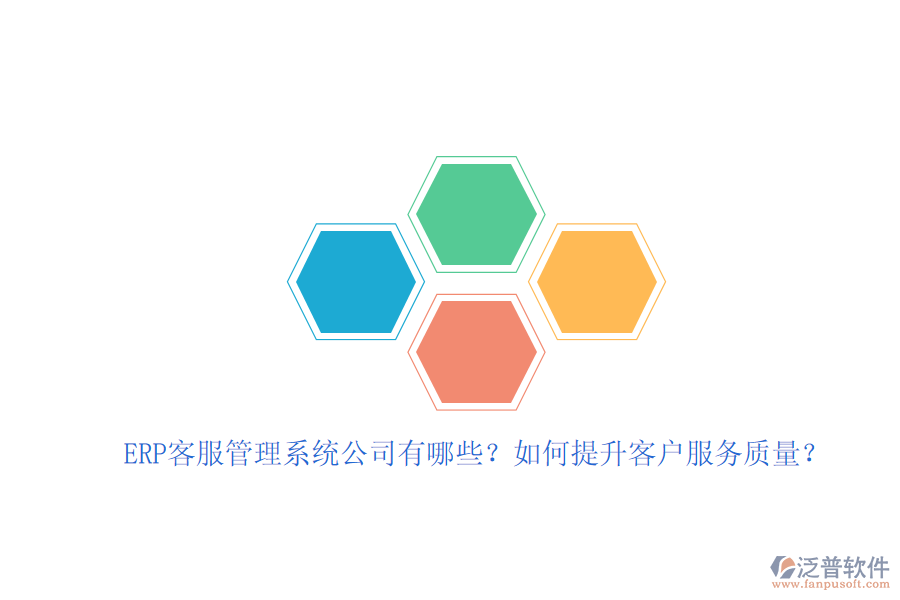 ERP客服管理系統(tǒng)公司有哪些？如何提升客戶服務(wù)質(zhì)量？