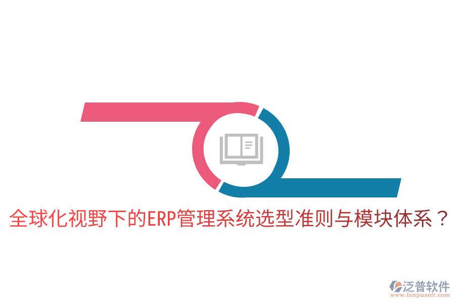  全球化視野下的ERP管理系統(tǒng)選型準則與模塊體系？