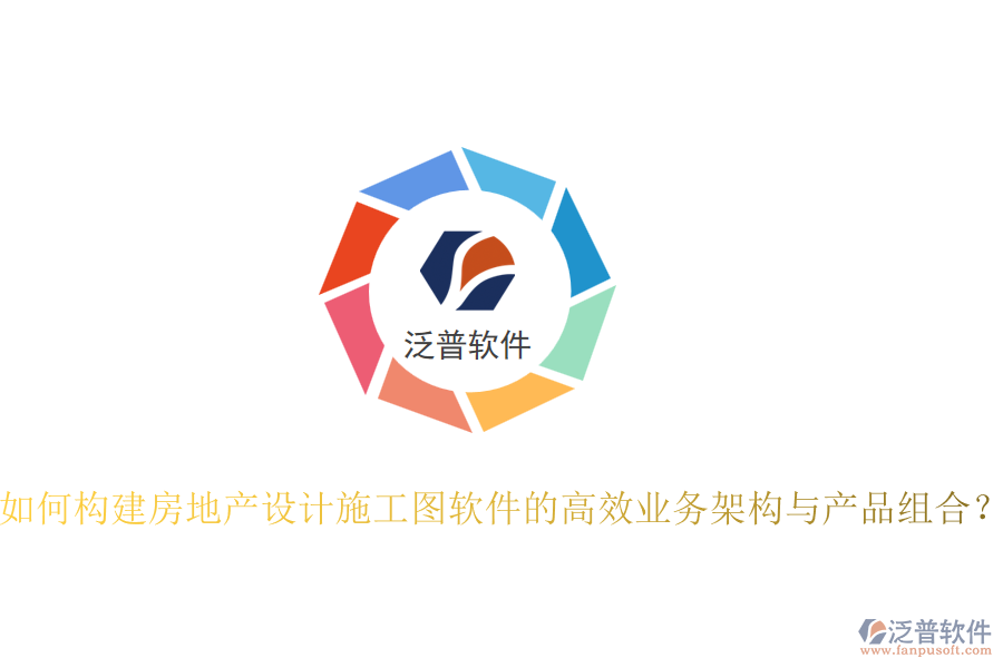 如何構(gòu)建房地產(chǎn)設(shè)計(jì)施工圖軟件的高效業(yè)務(wù)架構(gòu)與產(chǎn)品組合？
