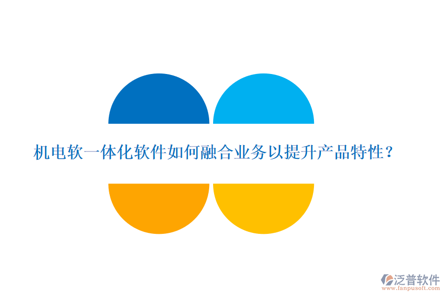 機(jī)電軟一體化軟件如何融合業(yè)務(wù)以提升產(chǎn)品特性？