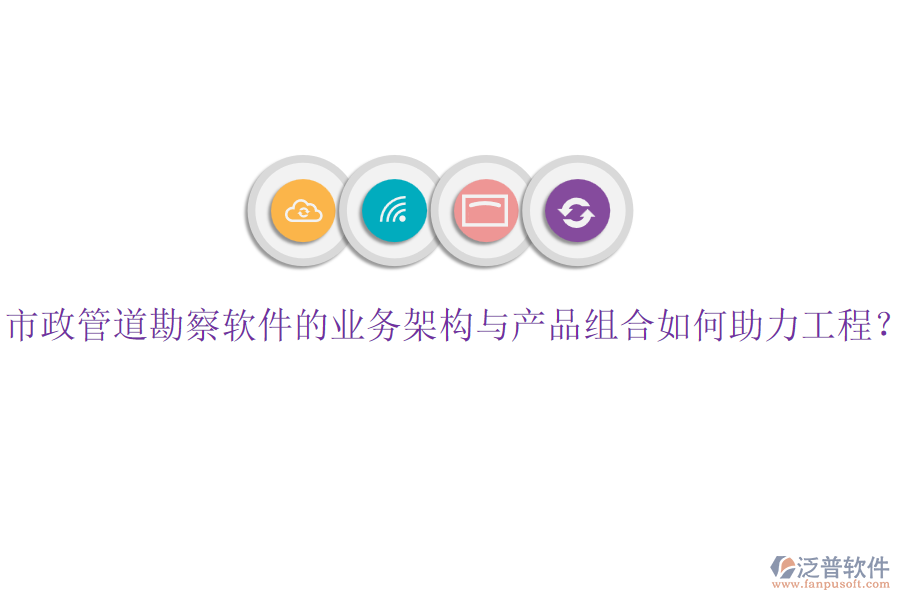 市政管道勘察軟件的業(yè)務(wù)架構(gòu)與產(chǎn)品組合如何助力工程？