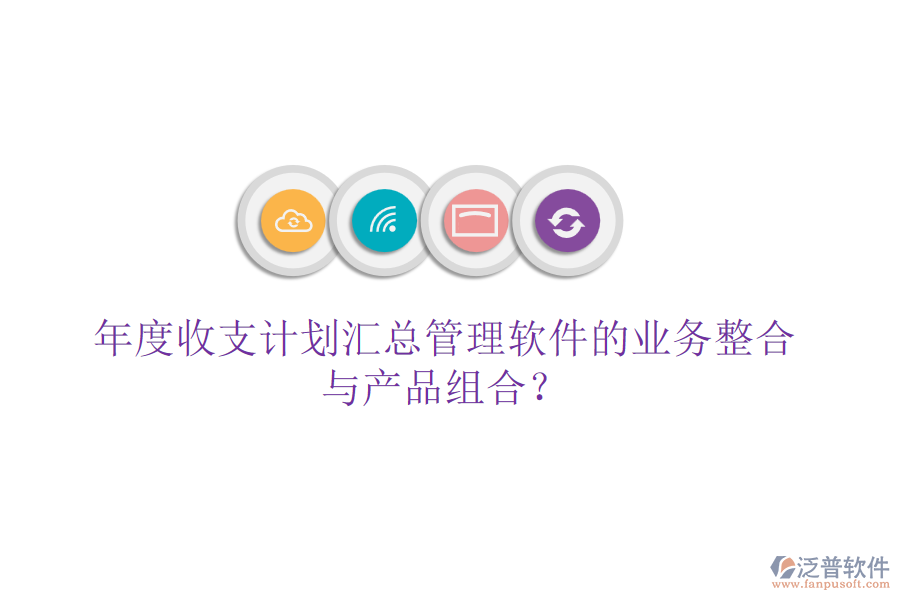 年度收支計劃匯總管理軟件的業(yè)務整合與產(chǎn)品組合？