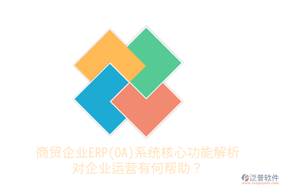 商貿企業(yè)ERP(OA)系統(tǒng)核心功能解析，對企業(yè)運營有何幫助？