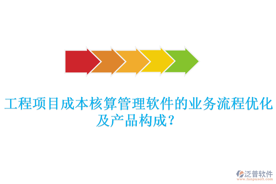 工程項目成本核算管理軟件的業(yè)務(wù)流程優(yōu)化及產(chǎn)品構(gòu)成？