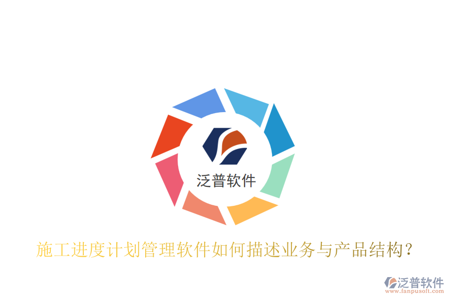 施工進(jìn)度計(jì)劃管理軟件如何描述業(yè)務(wù)與產(chǎn)品結(jié)構(gòu)？