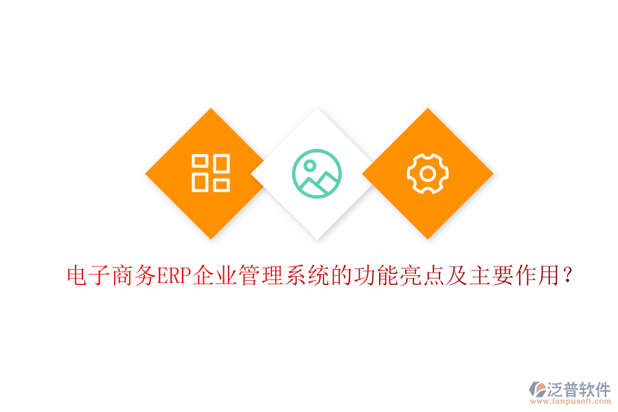 電子商務(wù)ERP企業(yè)管理系統(tǒng)的功能亮點及主要作用？