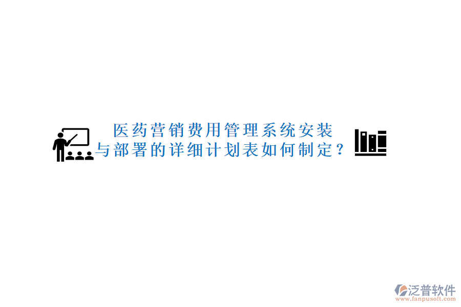 醫(yī)藥營(yíng)銷(xiāo)費(fèi)用管理系統(tǒng)安裝與部署的詳細(xì)計(jì)劃表如何制定？