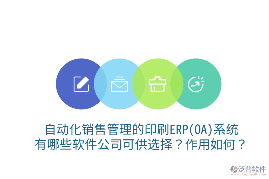 自動(dòng)化銷售管理的印刷ERP(OA)系統(tǒng)，有哪些軟件公司可供選擇？作用如何？
