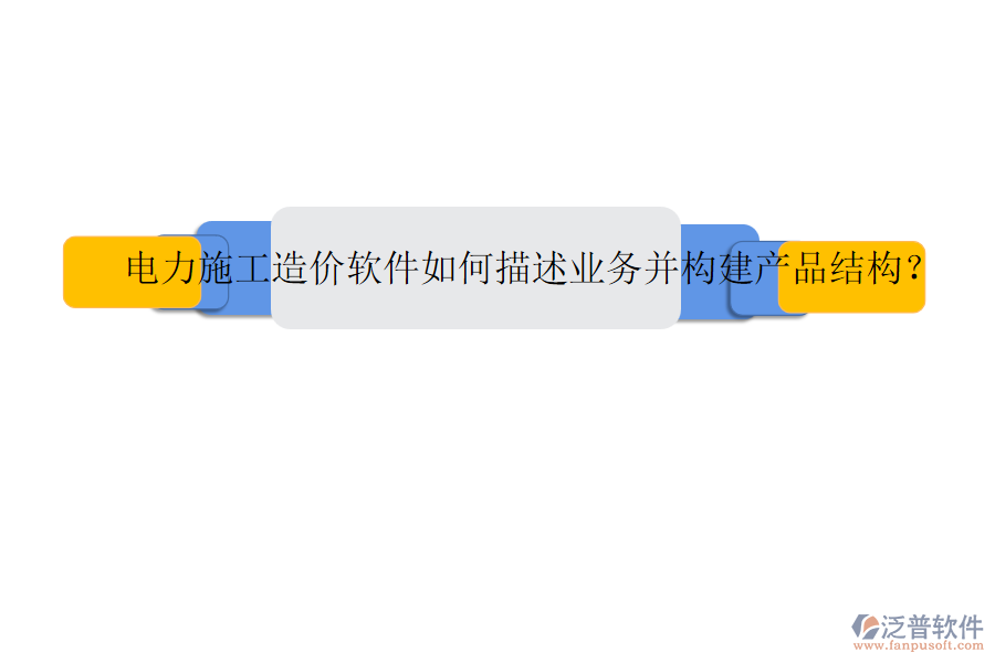 電力施工造價(jià)軟件如何描述業(yè)務(wù)并構(gòu)建產(chǎn)品結(jié)構(gòu)？