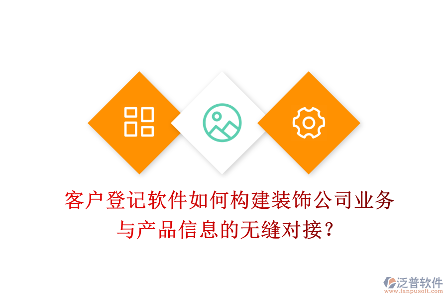 客戶登記軟件如何構(gòu)建裝飾公司業(yè)務(wù)與產(chǎn)品信息的無縫對(duì)接？