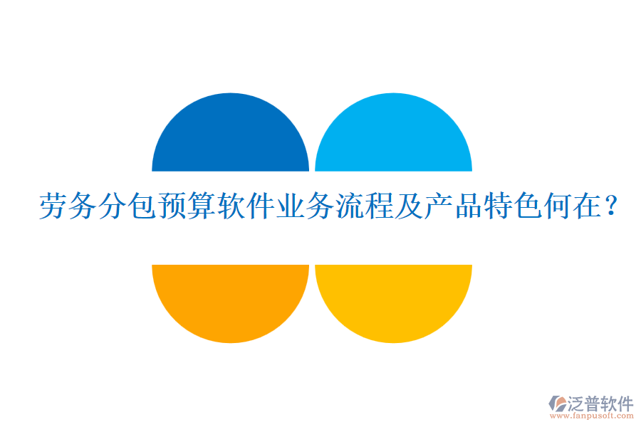 勞務分包預算軟件業(yè)務流程及產品特色何在？