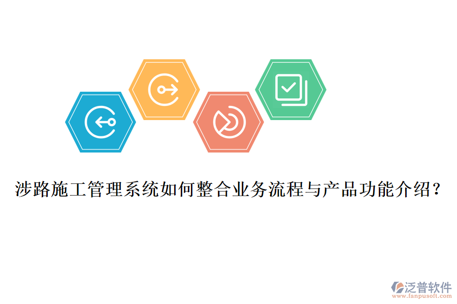 涉路施工管理系統(tǒng)如何整合業(yè)務(wù)流程與產(chǎn)品功能介紹？
