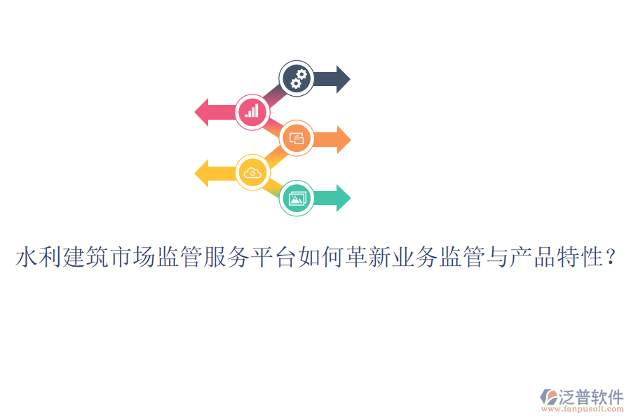 水利建筑市場監(jiān)管服務(wù)平臺如何革新業(yè)務(wù)監(jiān)管與產(chǎn)品特性？