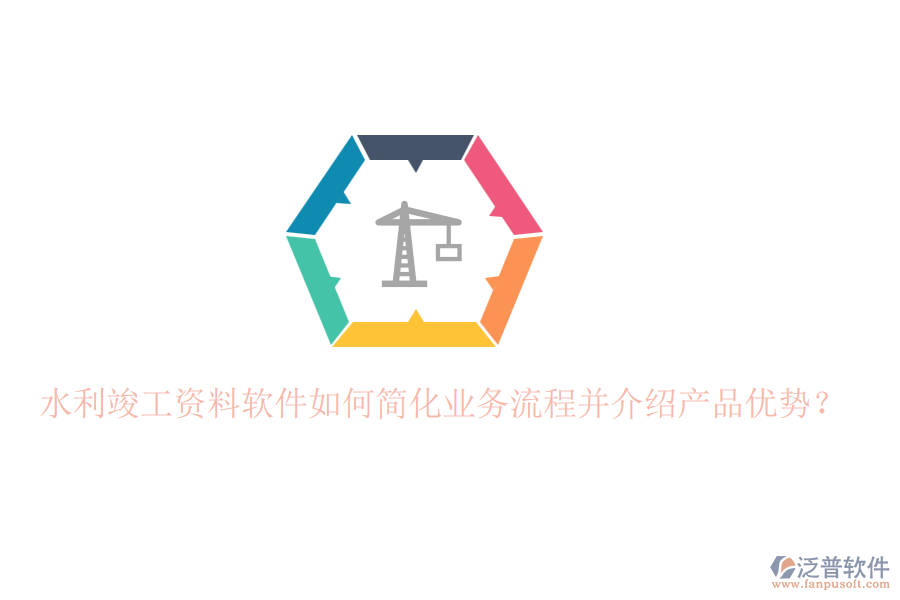 水利竣工資料軟件如何簡(jiǎn)化業(yè)務(wù)流程并介紹產(chǎn)品優(yōu)勢(shì)？