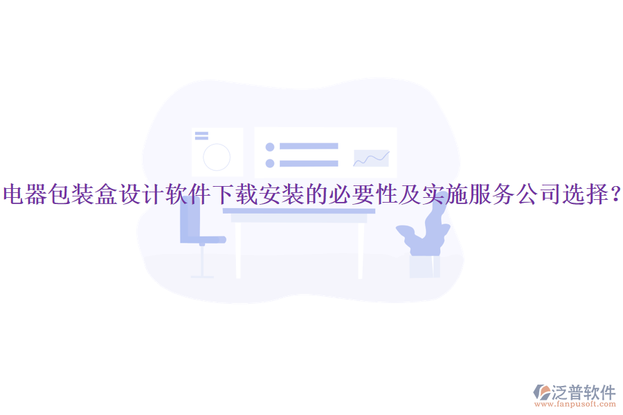 電器包裝盒設(shè)計(jì)軟件下載安裝的必要性及實(shí)施服務(wù)公司選擇？