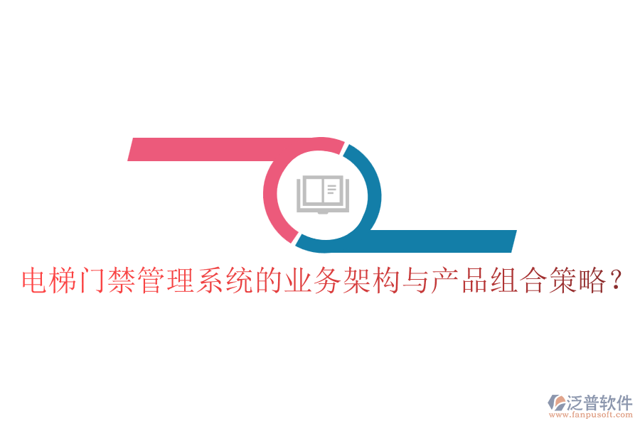 電梯門禁管理系統(tǒng)的業(yè)務(wù)架構(gòu)與產(chǎn)品組合策略？