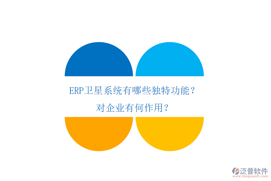 ERP衛(wèi)星系統(tǒng)有哪些獨(dú)特功能？對(duì)企業(yè)有何作用？