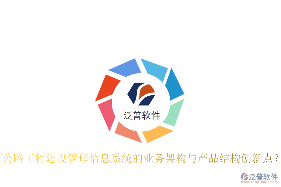 公路工程建設(shè)管理信息系統(tǒng)的業(yè)務(wù)架構(gòu)與產(chǎn)品結(jié)構(gòu)創(chuàng)新點？