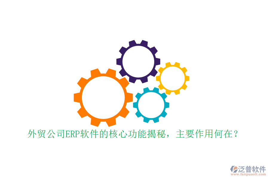 外貿(mào)公司ERP軟件的核心功能揭秘，主要作用何在？