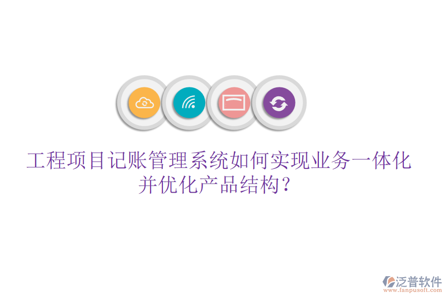 工程項(xiàng)目記賬管理系統(tǒng)如何實(shí)現(xiàn)業(yè)務(wù)一體化并優(yōu)化產(chǎn)品結(jié)構(gòu)？