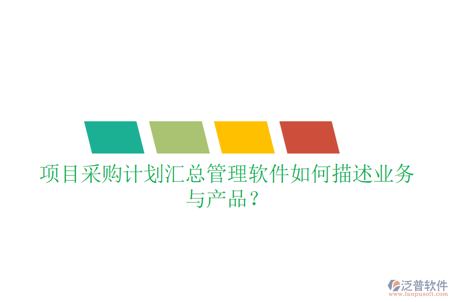 項目采購計劃匯總管理軟件如何描述業(yè)務(wù)與產(chǎn)品？