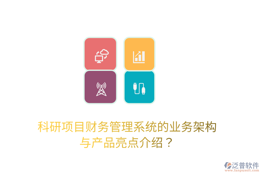 科研項(xiàng)目財務(wù)管理系統(tǒng)的業(yè)務(wù)架構(gòu)與產(chǎn)品亮點(diǎn)介紹？