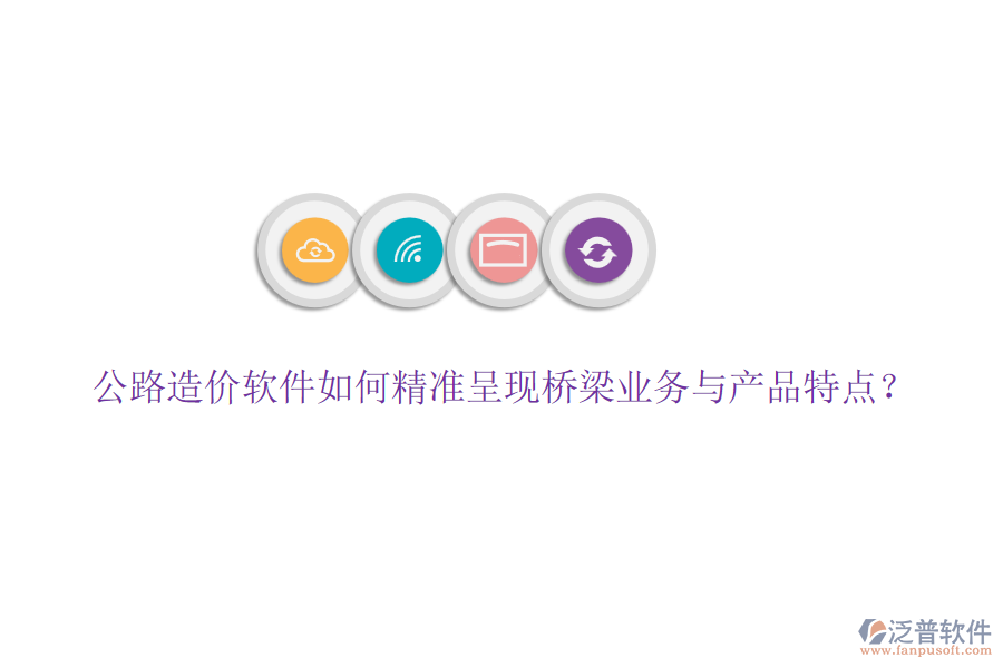 公路造價(jià)軟件如何精準(zhǔn)呈現(xiàn)橋梁業(yè)務(wù)與產(chǎn)品特點(diǎn)？