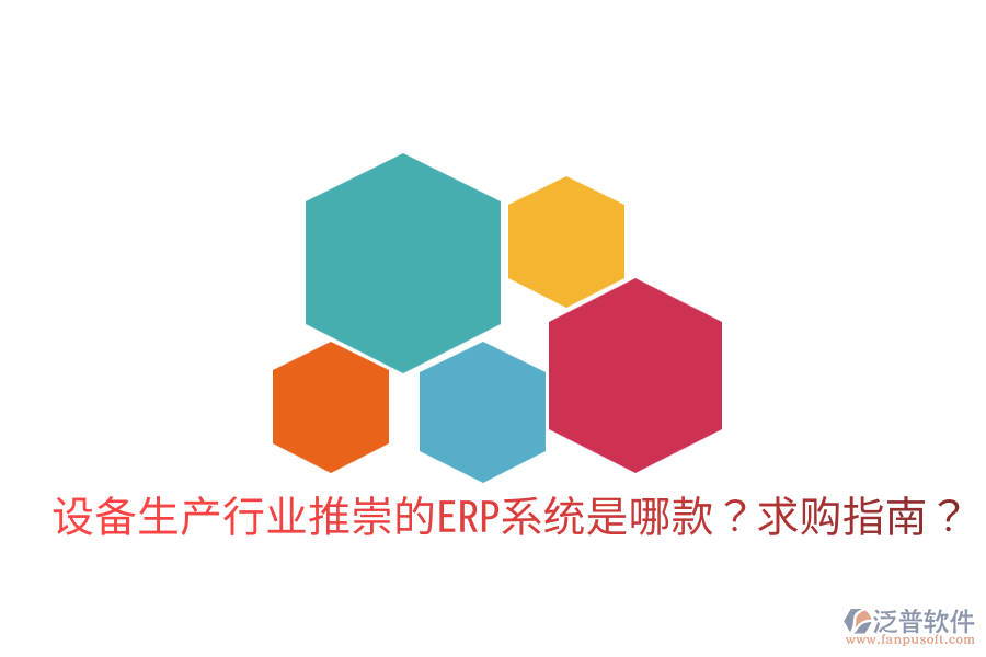  設(shè)備生產(chǎn)行業(yè)推崇的ERP系統(tǒng)是哪款？求購(gòu)指南？