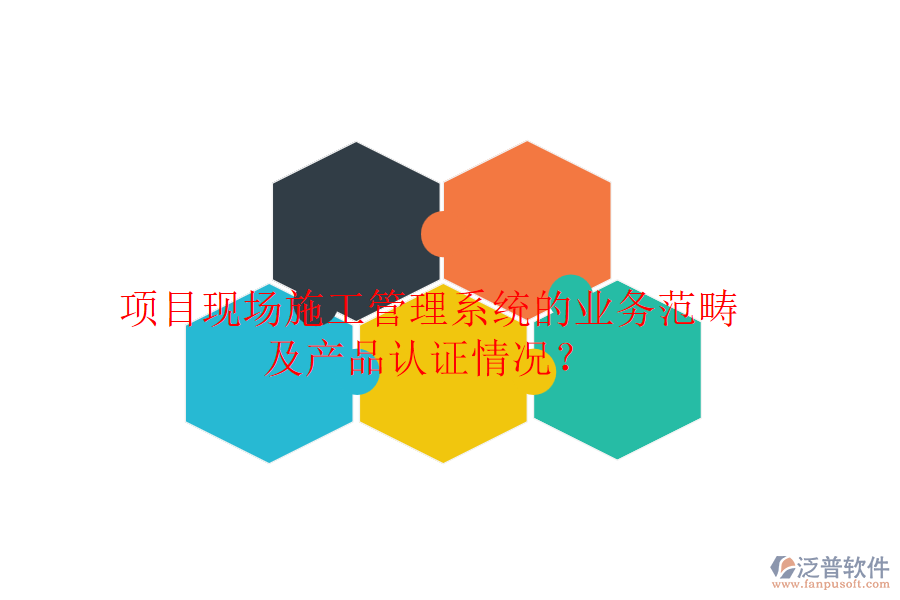 項目現(xiàn)場施工管理系統(tǒng)的業(yè)務范疇及產(chǎn)品認證情況？