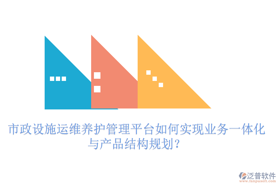 市政設(shè)施運(yùn)維養(yǎng)護(hù)管理平臺(tái)如何實(shí)現(xiàn)業(yè)務(wù)一體化與產(chǎn)品結(jié)構(gòu)規(guī)劃？
