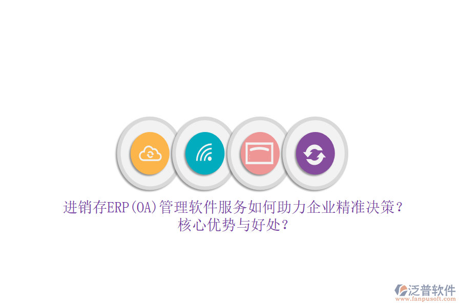 進(jìn)銷存ERP(OA)管理軟件服務(wù)如何助力企業(yè)精準(zhǔn)決策？核心優(yōu)勢與好處？