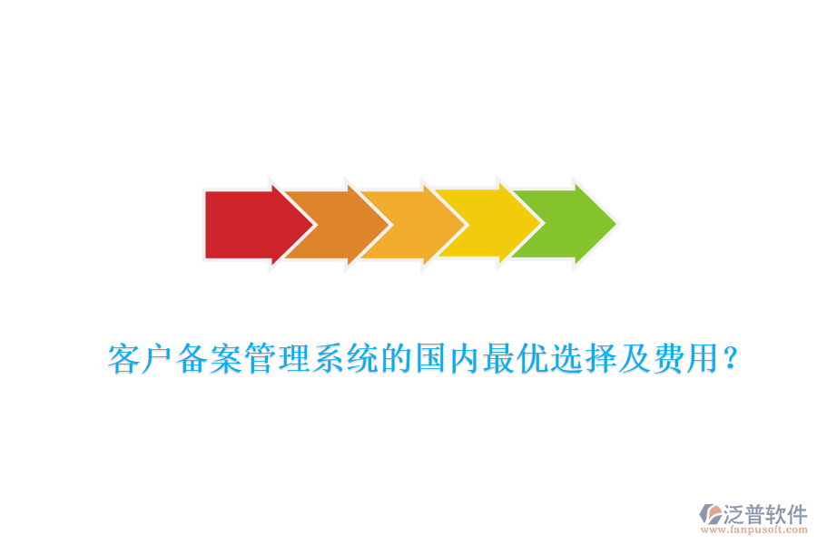客戶備案管理系統(tǒng)的國(guó)內(nèi)最優(yōu)選擇及費(fèi)用？