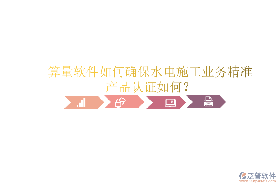 算量軟件如何確保水電施工業(yè)務(wù)精準(zhǔn)，產(chǎn)品認(rèn)證如何？