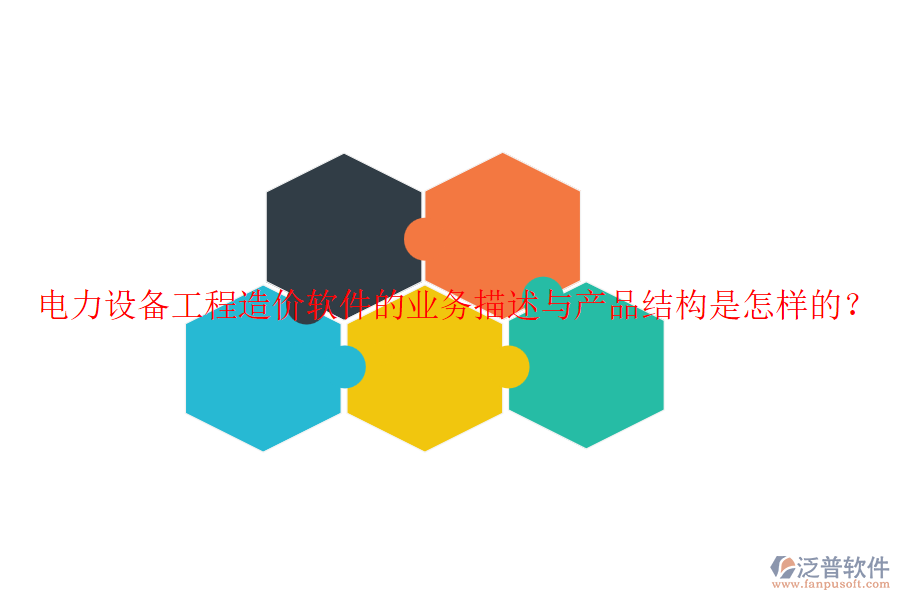 電力設(shè)備工程造價軟件的業(yè)務(wù)描述與產(chǎn)品結(jié)構(gòu)是怎樣的？