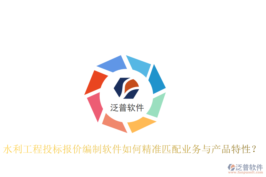 水利工程投標(biāo)報(bào)價(jià)編制軟件如何精準(zhǔn)匹配業(yè)務(wù)與產(chǎn)品特性？