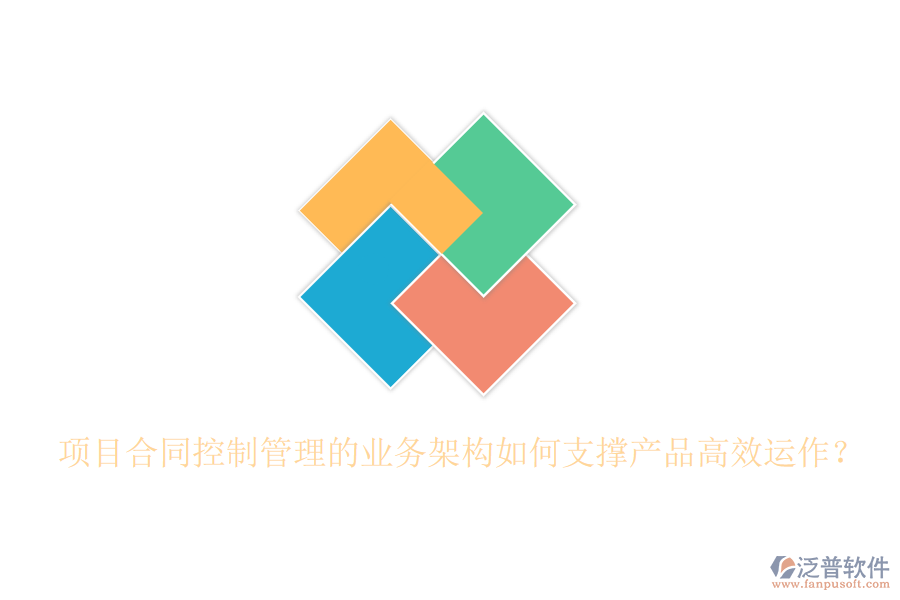 項目合同控制管理的業(yè)務(wù)架構(gòu)如何支撐產(chǎn)品高效運作？