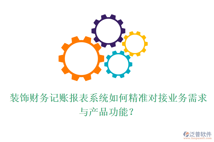 裝飾財務(wù)記賬報表系統(tǒng)如何精準對接業(yè)務(wù)需求與產(chǎn)品功能？