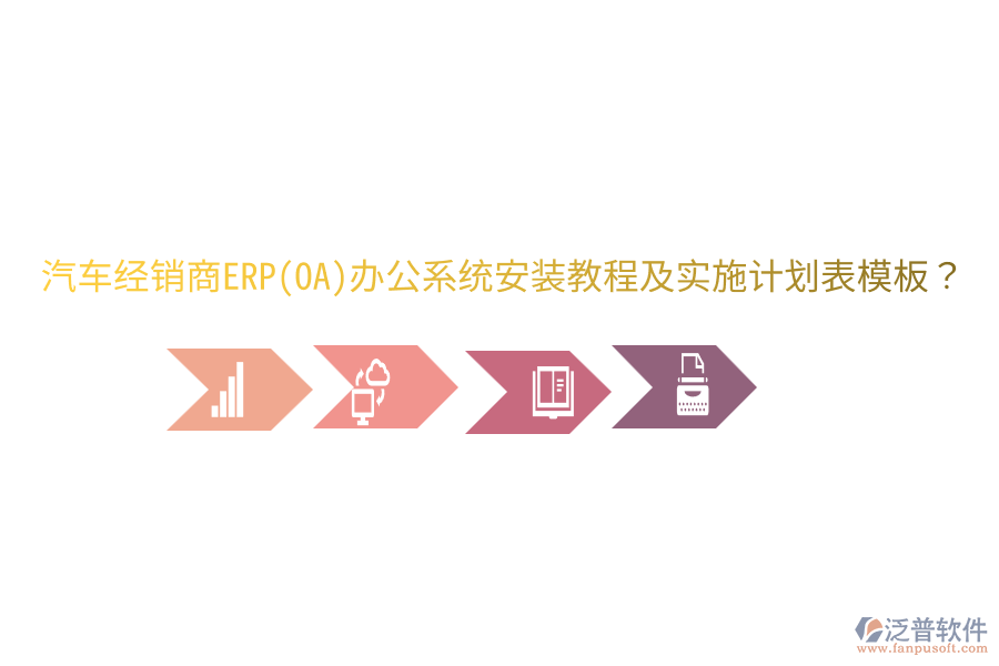  汽車(chē)經(jīng)銷(xiāo)商ERP(OA)辦公系統(tǒng)安裝教程及實(shí)施計(jì)劃表模板？