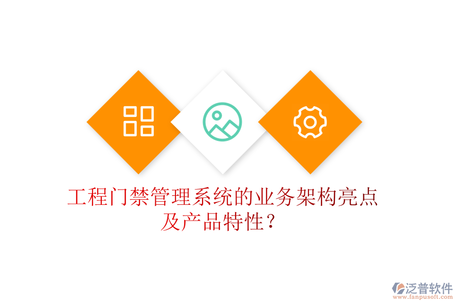 工程門禁管理系統(tǒng)的業(yè)務(wù)架構(gòu)亮點(diǎn)及產(chǎn)品特性？