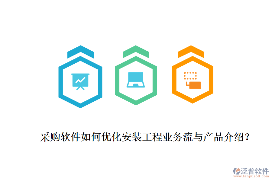 采購(gòu)軟件如何優(yōu)化安裝工程業(yè)務(wù)流與產(chǎn)品介紹？